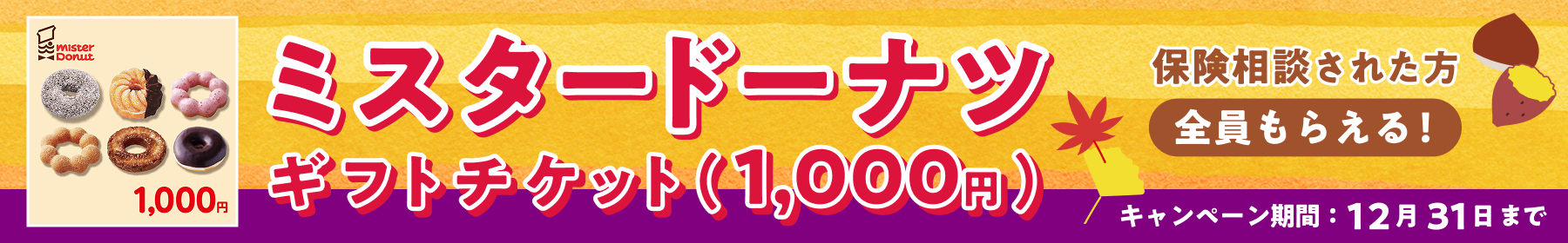 ミスタードーナツ ギフトチケット（1,000円） 保険相談された方全員もらえる！ キャンペーン期間：12月31日まで