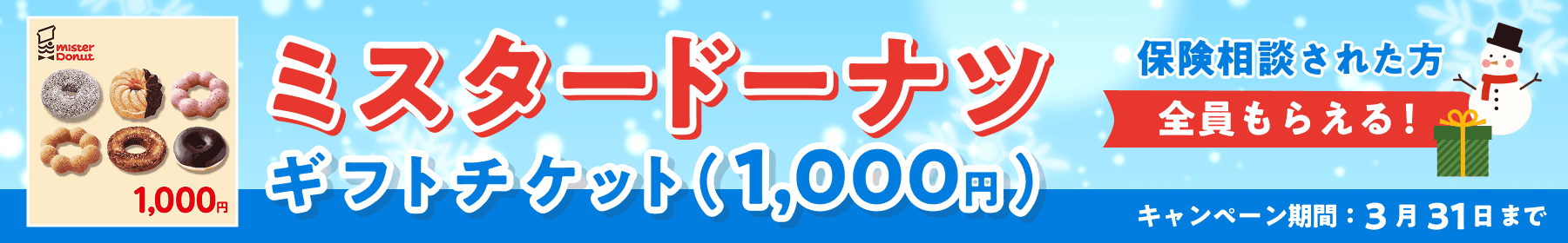 ミスタードーナツ ギフトチケット（1,000円） 保険相談された方全員もらえる！ キャンペーン期間：3月31日まで