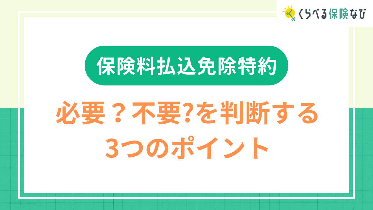 保険料払込免除特約｜必要？不要？を判断する３つのポイント