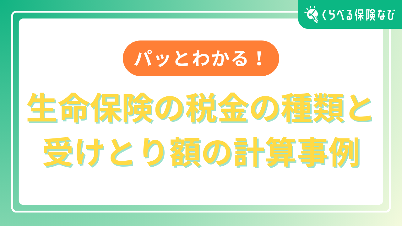 パッとわかる！生命保険の税金の種類と受けとり額の計算事例