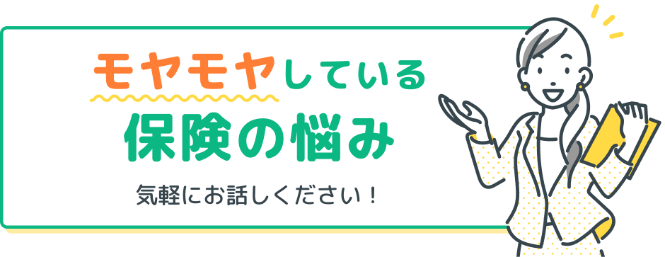 モヤモヤしている保険の悩み、気軽にお話しください！
