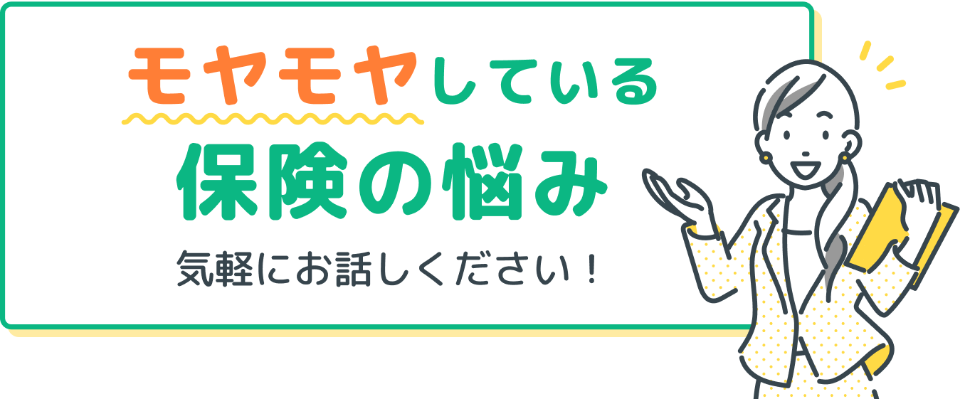 モヤモヤしている保険の悩み、気軽にお話しください！