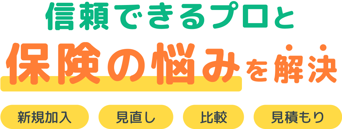 信頼できるプロと保険の悩みを解決 新規加入、見直し、比較、見積もり