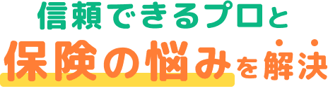 信頼できるプロと保険の悩みを解決